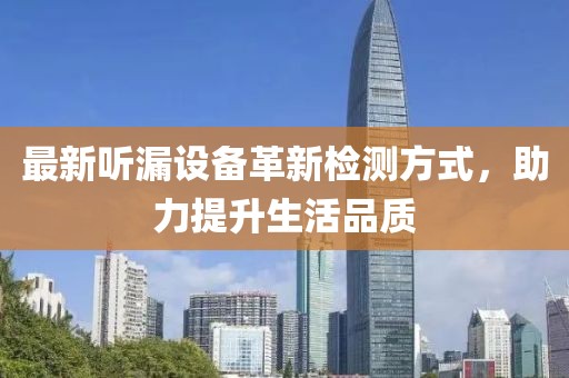 最新听漏设备革新检测方式，助力提升生活品质