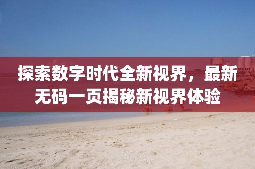探索数字时代全新视界，最新无码一页揭秘新视界体验