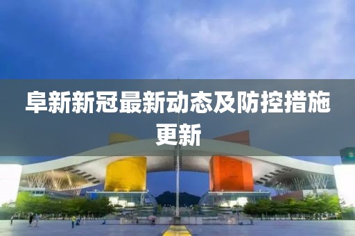 阜新新冠最新动态及防控措施更新