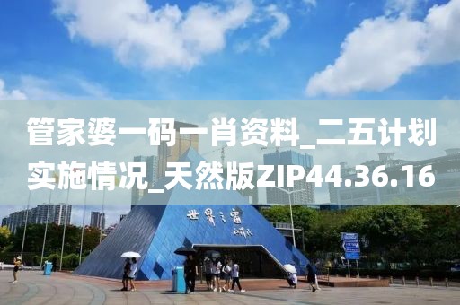 管家婆一码一肖资料_二五计划实施情况_天然版ZIP44.36.16