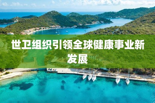 世卫组织引领全球健康事业新发展