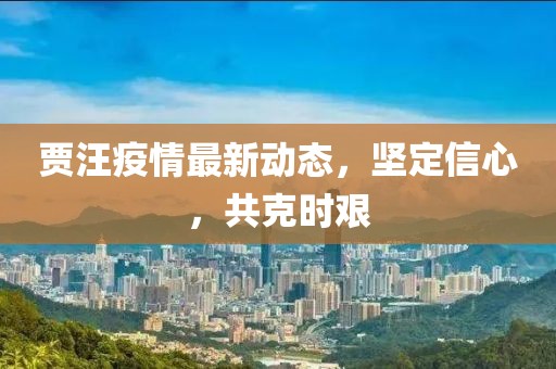 贾汪疫情最新动态，坚定信心，共克时艰