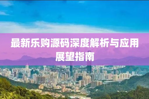 最新乐购源码深度解析与应用展望指南