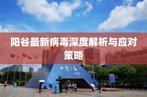 阳谷最新病毒深度解析与应对策略