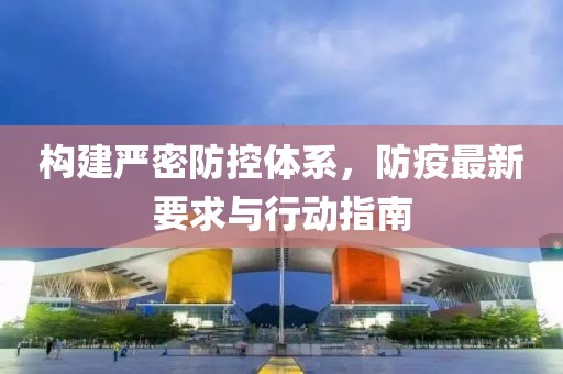 构建严密防控体系，防疫最新要求与行动指南