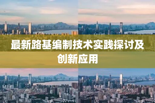 最新路基编制技术实践探讨及创新应用
