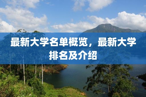 最新大学名单概览，最新大学排名及介绍