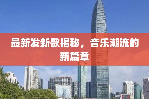 最新发新歌揭秘，音乐潮流的新篇章