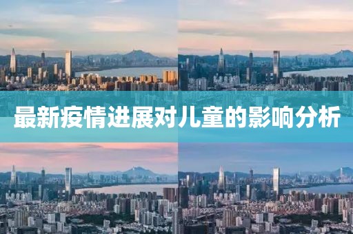 最新疫情进展对儿童的影响分析