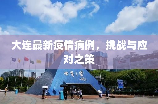大连最新疫情病例，挑战与应对之策