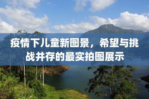 疫情下儿童新图景，希望与挑战并存的最实拍图展示