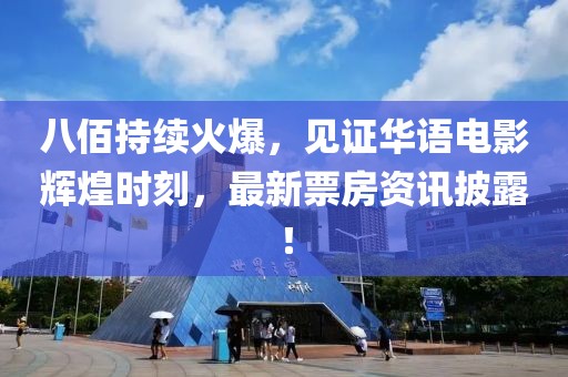八佰持续火爆，见证华语电影辉煌时刻，最新票房资讯披露！