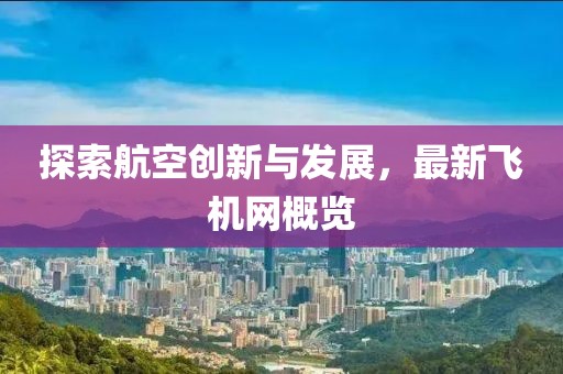 探索航空创新与发展，最新飞机网概览