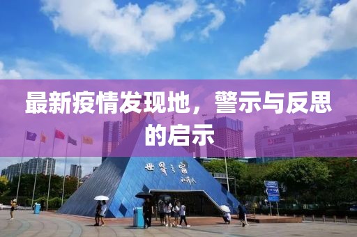 最新疫情发现地，警示与反思的启示
