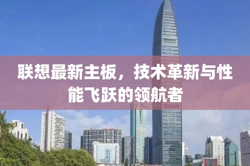 联想最新主板，技术革新与性能飞跃的领航者