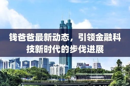 钱爸爸最新动态，引领金融科技新时代的步伐进展