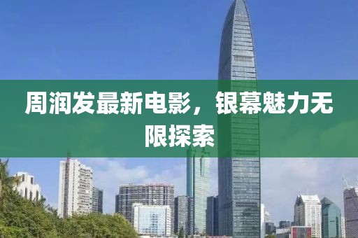 周润发最新电影，银幕魅力无限探索