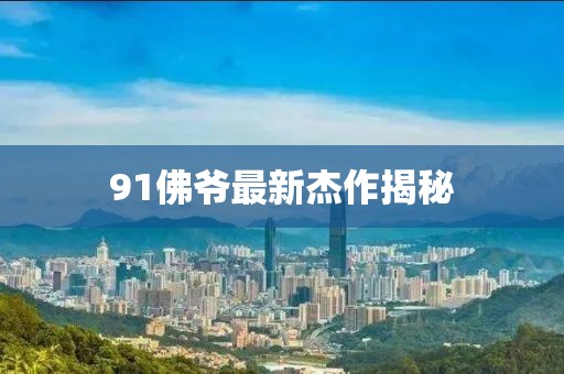 91佛爷最新杰作揭秘