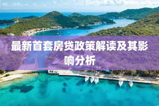 最新首套房贷政策解读及其影响分析