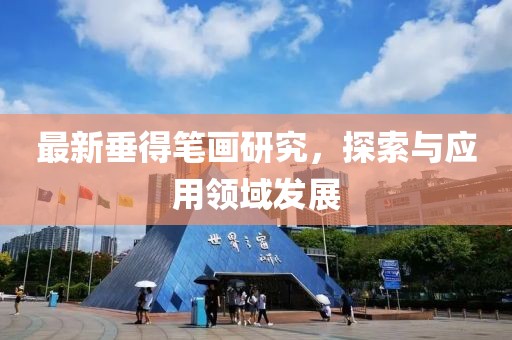 最新垂得笔画研究，探索与应用领域发展