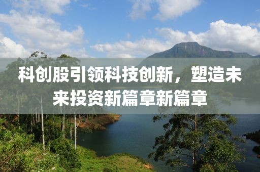 科创股引领科技创新，塑造未来投资新篇章新篇章