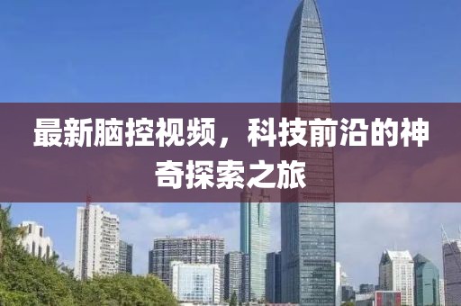 最新脑控视频，科技前沿的神奇探索之旅