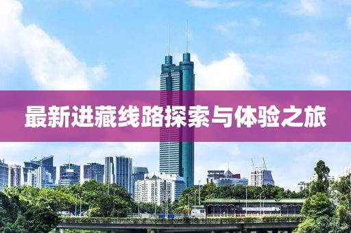 最新进藏线路探索与体验之旅