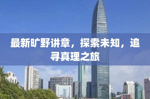 最新旷野讲章，探索未知，追寻真理之旅