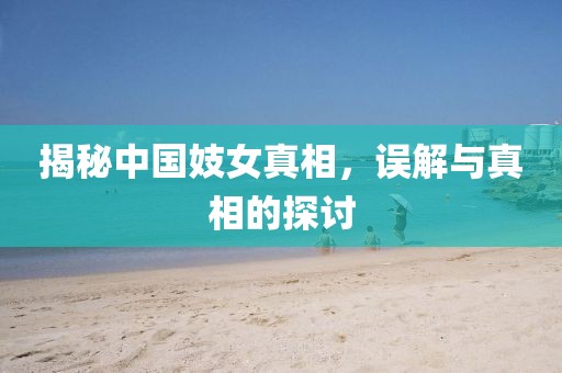 揭秘中国妓女真相，误解与真相的探讨