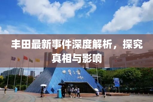 丰田最新事件深度解析，探究真相与影响