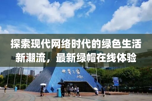 探索现代网络时代的绿色生活新潮流，最新绿帽在线体验