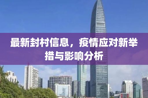 最新封村信息，疫情应对新举措与影响分析