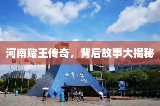 河南赌王传奇，背后故事大揭秘