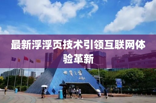 最新浮浮页技术引领互联网体验革新