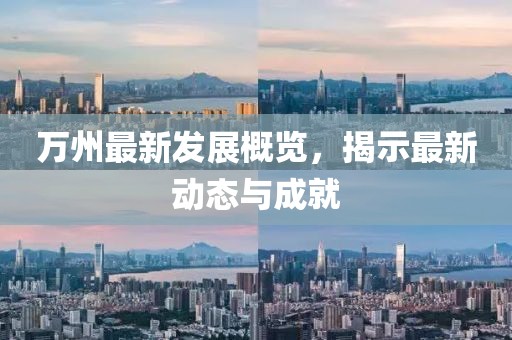 万州最新发展概览，揭示最新动态与成就