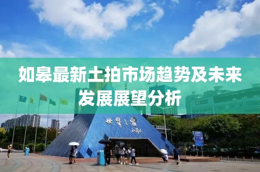 如皋最新土拍市场趋势及未来发展展望分析
