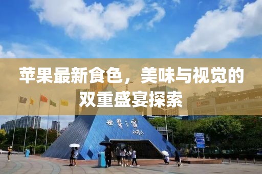 苹果最新食色，美味与视觉的双重盛宴探索
