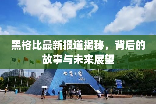 黑格比最新报道揭秘，背后的故事与未来展望