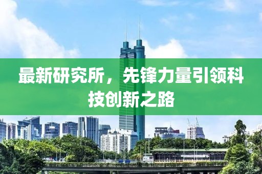 最新研究所，先锋力量引领科技创新之路