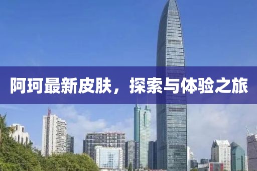 阿珂最新皮肤，探索与体验之旅