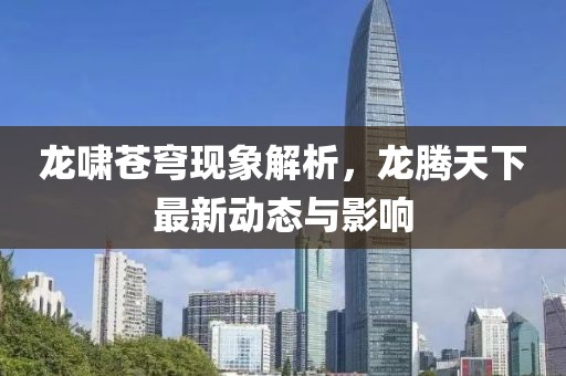 龙啸苍穹现象解析，龙腾天下最新动态与影响