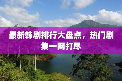 最新韩剧排行大盘点，热门剧集一网打尽
