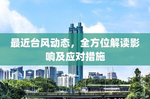 最近台风动态，全方位解读影响及应对措施