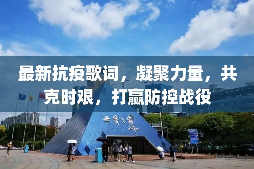 最新抗疫歌词，凝聚力量，共克时艰，打赢防控战役