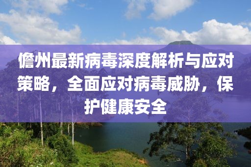 儋州最新病毒深度解析与应对策略，全面应对病毒威胁，保护健康安全