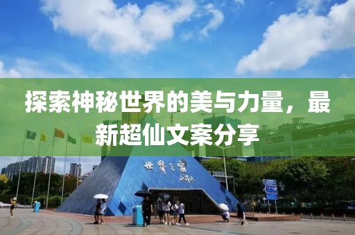 探索神秘世界的美与力量，最新超仙文案分享