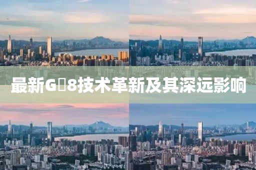 最新G乚8技术革新及其深远影响