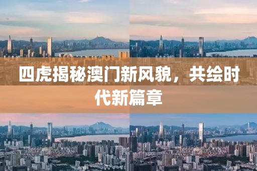 四虎揭秘澳门新风貌，共绘时代新篇章