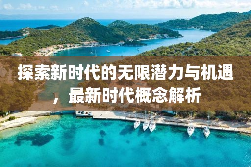探索新时代的无限潜力与机遇，最新时代概念解析