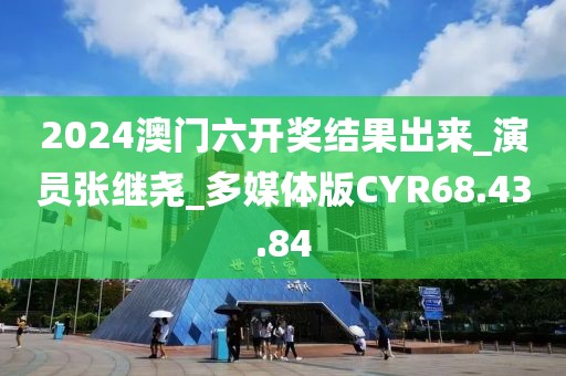 2024澳门六开奖结果出来_演员张继尧_多媒体版CYR68.43.84